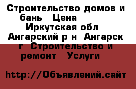 Строительство домов и бань › Цена ­ 1 000 - Иркутская обл., Ангарский р-н, Ангарск г. Строительство и ремонт » Услуги   